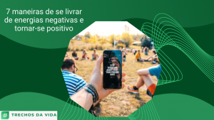 7 maneiras de se livrar de energias negativas e tornar-se positivo