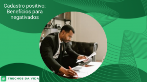 Cadastro positivo: Benefícios para negativados