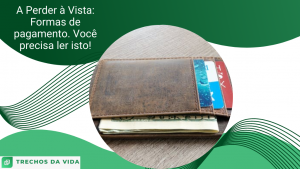 A Perder à Vista: Formas de pagamento. Você precisa ler isto!