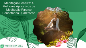 Meditação Positiva: 4 Melhores Aplicativos de Meditação Para se Conectar na Quarentena