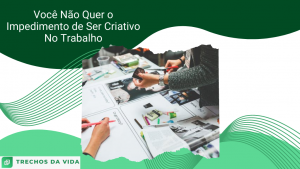 Você Não Quer o Impedimento de Ser Criativo No Trabalho