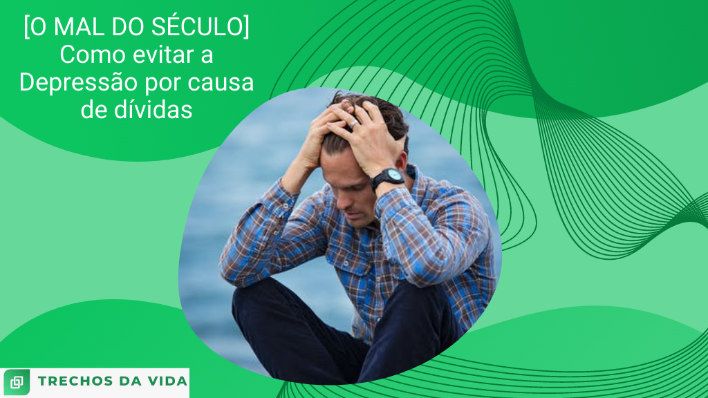 [O MAL DO SÉCULO] Como evitar a Depressão por causa de dívidas