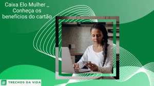 Caixa Elo Mulher _ Conheça os benefícios do cartão