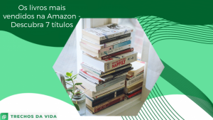 Os livros mais vendidos na Amazon – Descubra 7 títulos!