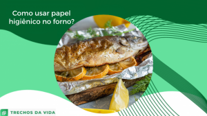 Como usar papel alumínio no forno?