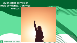 Quer saber como ser mais confiante? Conheça 6 dicas