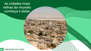 As cidades mais velhas do mundo: conheça 4 delas