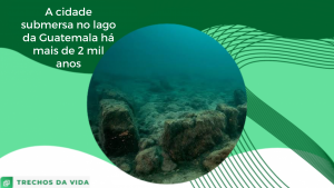 A cidade submersa no lago da Guatemala há mais de 2000 anos