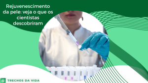 Rejuvenescimento de pele: veja o que os cientistas descobriram