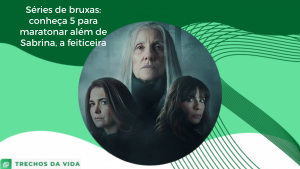 Séries de bruxas: conheça 5 para maratonar além de Sabrina, a feiticeira