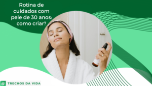 Rotina de cuidados com pele de 30 anos: como criar?
