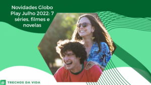 Novidades Globo Play Julho 2022: 7 séries, filmes e novelas