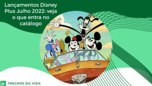 Lançamentos Disney Plus Julho 2022: veja o que entra no catálogo