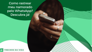 Como rastrear meu namorado pelo WhatsApp? Descubra já!