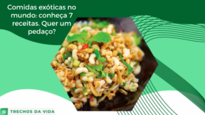 Comidas exóticas no mundo: conheça 7 receitas. Quer um pedaço?