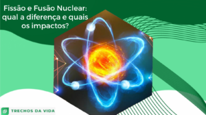 Fissão e Fusão Nuclear: qual a diferença e quais os impactos?