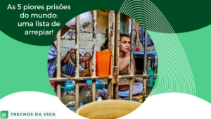 As 5 piores prisões do mundo: uma lista de arrepiar!