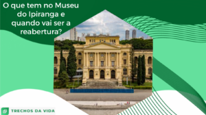 O que tem no Museu do Ipiranga e quando vai ser a reabertura?