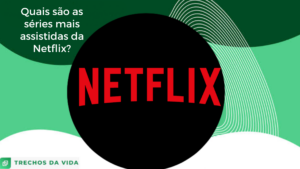 Quais são as séries mais assistidas da Netflix?