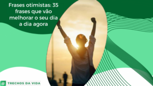 Frases otimistas: 35 frases que vão melhorar o seu dia