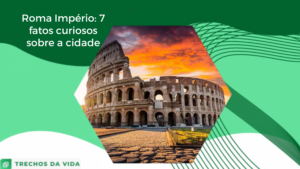 Roma Império: 7 fatos curiosos sobre a cidade