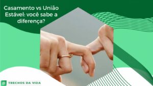 Casamento vs União Estável: Você sabe a diferença?