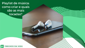 Playlist de músicas: como criar e quais são as mais tocadas?