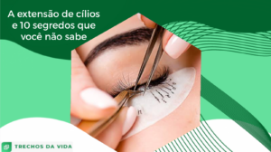 A extensão de cílios e 10 segredos que você não sabe