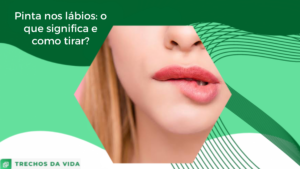 Pinta nos lábios: o que significa e como tirar?