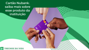Cartão Nubank: saiba mais sobre esse produto da instituição