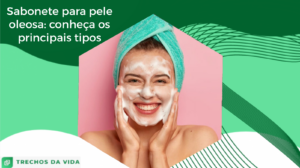 Sabonete para pele oleosa: conheça os principais tipos
