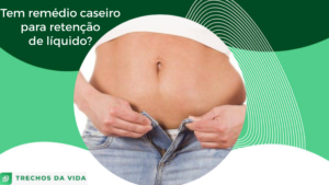 Tem remédio caseiro para retenção de líquido?