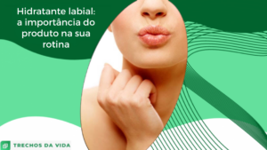 Hidratante labial: a importância do produto na sua rotina