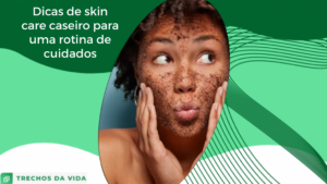 Dicas de skin care caseiro para uma rotina de cuidados