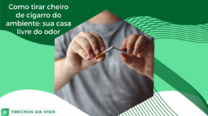 Como tirar cheiro de cigarro do ambiente: sua casa livre do odor