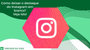 Como deixar o destaque do Instagram em branco? Veja isto!