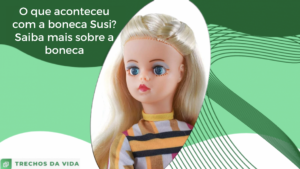 O que aconteceu com a boneca Susi? Saiba mais sobre a boneca