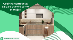 Cozinha compacta: saiba o que é e como planejar!