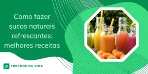 Como fazer sucos naturais refrescantes: melhores receitas