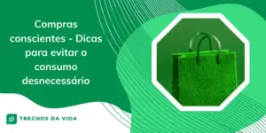 Compras conscientes – Dicas para evitar o consumo desnecessário
