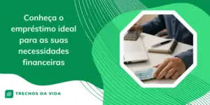 Conheça o empréstimo ideal para as suas necessidades financeiras