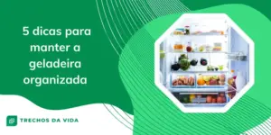 Dicas para manter a geladeira organizada e agradável