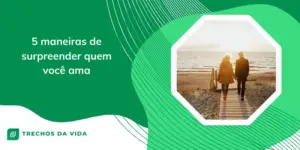 5 maneiras de surpreender quem você ama