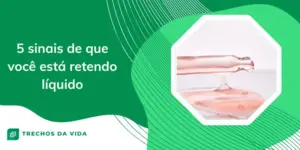 5 sinais de que você está retendo líquido
