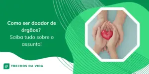 Como ser doador de órgãos? Saiba tudo sobre o assunto!