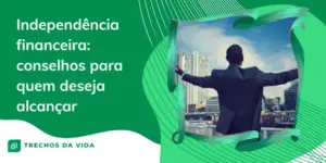 Independência financeira: conselhos para quem deseja alcançar