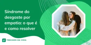 Síndrome do desgaste por empatia: o que é e como resolver