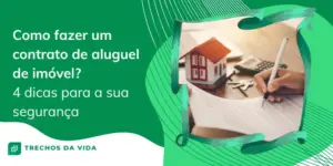 Como fazer um contrato de aluguel de imóvel? 4 dicas para a sua segurança
