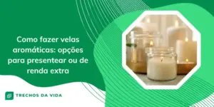 Como fazer velas aromáticas: opções para presentear ou de renda extra