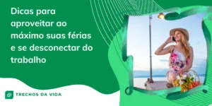 Dicas para aproveitar ao máximo suas férias e se desconectar do trabalho